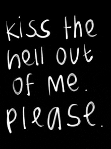 a black background with the words `` kiss the hell out of me please '' written in white on it .