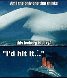 a picture of an iceberg and the words " am i the only one that thinks this iceberg is sexy ? "