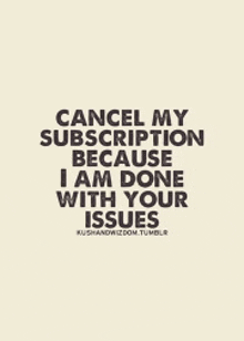 a poster with a quote that says cancel my subscription because i am done with your issues