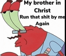 a cartoon of a crab with the words `` my brother in christ run that shit by me again '' written on it .