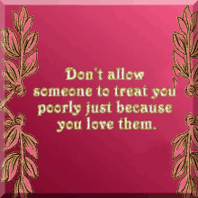 a pink background with gold leaves and the words " don t allow someone to treat you poorly just because you love them "