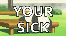 a panda bear sits on a wooden bench with the words " your sick " written above it