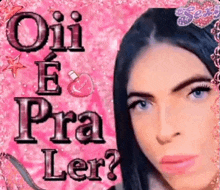 a close up of a woman 's face with the words `` oii e pra ler '' on a pink background .