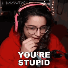 a woman wearing headphones and glasses says you 're stupid .