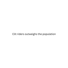 a white background with the words clit riders outweighs the population written on it