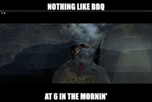 a screenshot of a video game that says nothing like bbq at 6 in the mornin