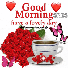 a picture of a cup of coffee with roses and butterflies and the words " good morning greg have a lovely day "