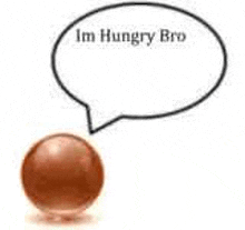 a brown ball with a speech bubble that says `` im hungry bro '' next to it .