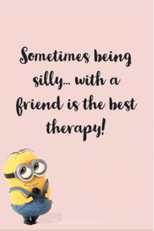 a picture of a minion with the words " sometimes being silly with a friend is the best therapy " on it