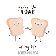 two slices of bread holding hands with the words " you 're the loaf of my life " below them