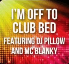 a colorful poster that says i 'm off to club bed featuring dj pillow and mc blanky