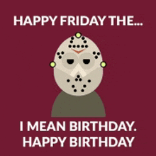 a picture of jason voorhees with the words " happy friday the i mean birthday happy birthday "