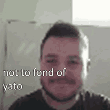 a blurry picture of a man with the words " not to fond of yato " below him