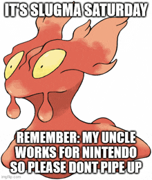 a slugma saturday meme that says remember my uncle works for nintendo so please dont pipe up .