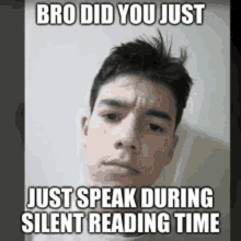 a young man is making a funny face with a meme that says `` bro did you just just speak during silent reading time ''