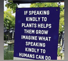 a blue sign that reads if speaking kindly to plants helps them grow imagine what speaking kindly to humans can do