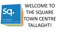 a sign that says welcome to the square town centre tallaght on it