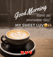 a cup of coffee on a saucer with the words good morning have an awesome day my sweet luv on it