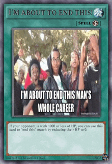 a yu gi oh card that says i 'm about to end this i 'm about to end this man 's whole career