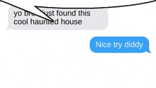 a text message that says " yo bro just found this cool haunted house nice try diddy "