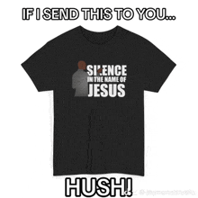 a black t-shirt that says if i send this to you silence in the name of jesus