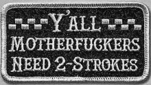 a black and white patch with the words `` y all motherfuckers need 2 strokes '' written on it .