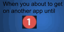 a blue background with the words " when you about to get on another app until " on it