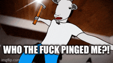 a cartoon of a goat holding a hammer and the words who the fuck pinged me