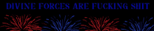 red and blue fireworks with the words divine forces are fucking shit below them