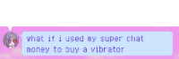 a speech bubble that says what if i used my super chat money to buy a vibrator on it