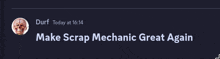 a message from a person named duri today at 16:14 asking them to make scrap mechanic great again