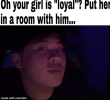 a meme that says oh your girl is " loyal " put her in a room with him ...