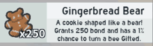 a gingerbread bear cookie that grants 250 bond and has a 1% chance to turn into a bee gifted