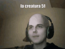 a bald man wearing headphones with the words la creatura 51 above his head