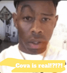 a close up of a man 's face with the caption " cova is real ! "