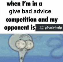 squidward from spongebob says when i 'm in a give bad advice competition and my opponent is #