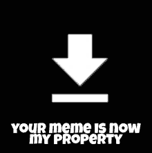 a white arrow pointing down with the words your meme is now my property