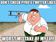 a cartoon of peter griffin with the caption " don t check pyro 's twitter likes worst mistake of my life " .