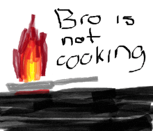 a drawing of a fire with the words " bro is not cooking "