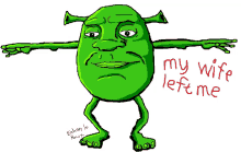 a drawing of shrek with the words my wife left me