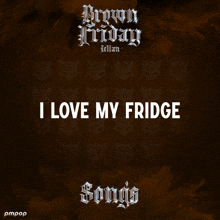 a poster for brown friday featuring i love my fridge songs