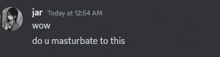 a screenshot of a conversation between jar and wow that says do u masturbate to this