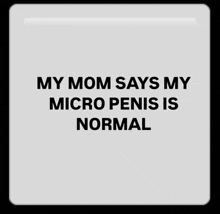 a white sign that says my mom says my micro penis is normal on it