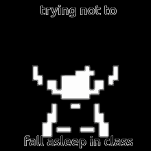 a black and white pixel art of a robot with the words `` trying not to fall asleep in class '' .