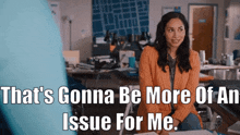 a woman sitting at a desk with the words " that 's gonna be more of an issue for me " above her