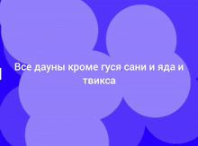 a purple background with white circles and the words все дауны кроме гуся сани и яда и твикса