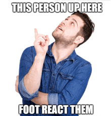 a man in a denim shirt is pointing up with a caption that says this person up here foot react them