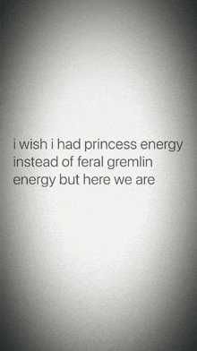 i wish i had princess energy instead of feral gremlin energy but here we are written on a white background