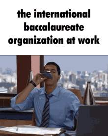 a man sitting at a desk drinking from a cup with the words " the international baccalaureate organization at work "