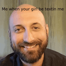 a bald man with a beard is smiling with a caption that says me when your girl be textin me